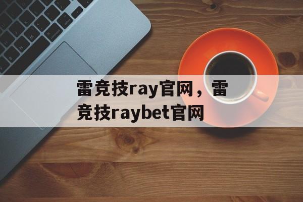 雷竞技ray官网，雷竞技raybet官网