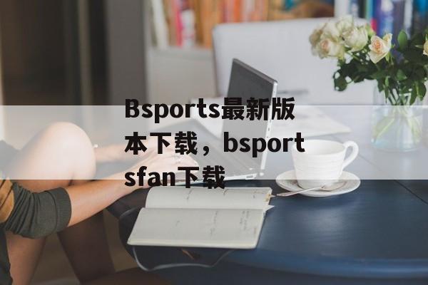 Bsports最新版本下载，bsportsfan下载