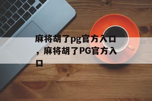 麻将胡了pg官方入口，麻将胡了PG官方入口